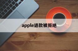 apple退款被拒绝(iphone退款申请被拒绝)