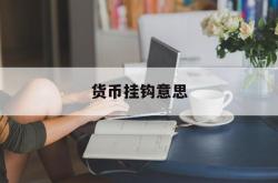 货币挂钩意思(货币挂钩意思是什么)