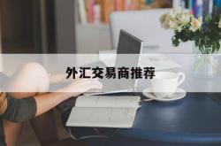 外汇交易商推荐(外汇交易商排名商)