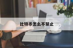 比特币怎么不禁止(比特币为什么禁止不了)