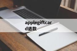 applegiftcard退款(apple pay退款多久到银行卡)