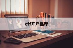 etf开户推荐(etf开户在哪开户)