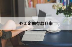 外汇定期存款利率(外汇定期存款利率表)