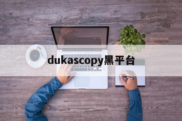 dukascopy黑平台的简单介绍