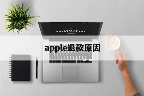 apple退款原因(iphone退款原因)