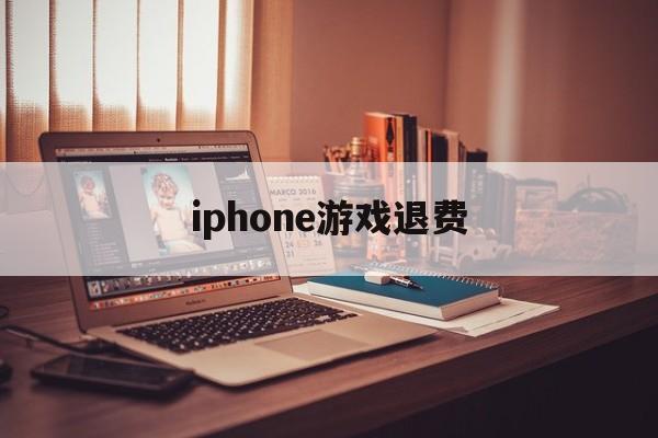 iphone游戏退费(iphone 游戏 退钱)