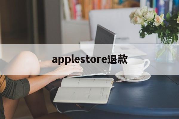 applestore退款(applestore退款怎么操作)