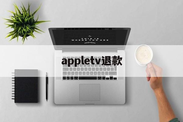 appletv退款(apple tv退订)